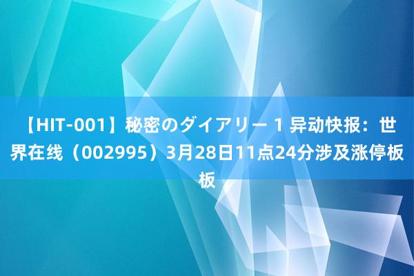 【HIT-001】秘密のダイアリー 1 异动快报：世界在线（002995）3月28日11点24分涉及涨停板