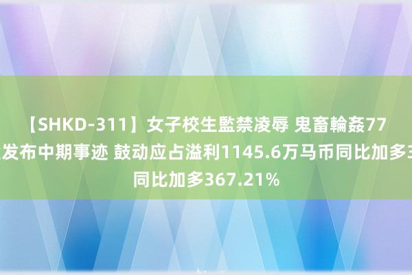 【SHKD-311】女子校生監禁凌辱 鬼畜輪姦77 兴合控股发布中期事迹 鼓动应占溢利1145.6万马币同比加多367.21%