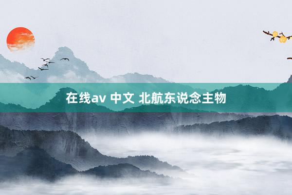 在线av 中文 北航东说念主物