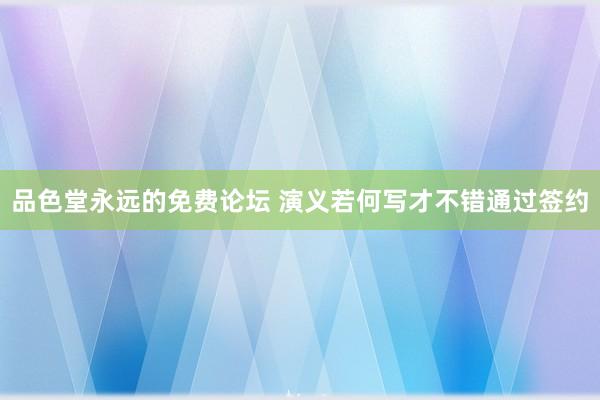 品色堂永远的免费论坛 演义若何写才不错通过签约